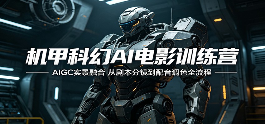 机甲科幻AI电影训练营:AIGC实景融合,从剧本分镜到配音调色全流程