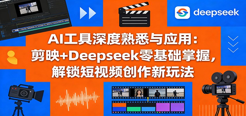 AI工具深度熟悉与应用：剪映+Deepseek零基础掌握，解锁短视频创作新玩法福瑞网创-中创网-福缘网-冒泡网-资源之家-魔方项目库福瑞网创联盟