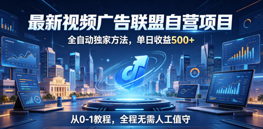 最新视频广告联盟自营项目,全自动独家方法,单日收益500+,从0-1教程,全程无需人工值守【揭秘】-798资源站