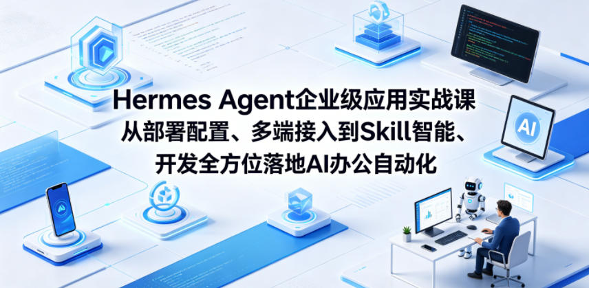 Hermes Agent企业级应用实战课从部署配置、多端接入到Skill智能开发全方位落地AI办公自动化-798资源站