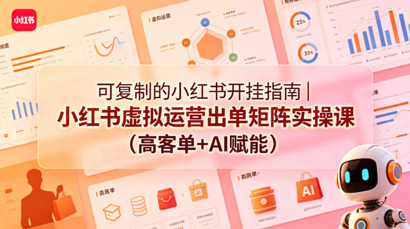 可复制的小红书开挂指南｜小红书虚拟运营出单矩阵实操课(高客单+AI赋能)-798资源站