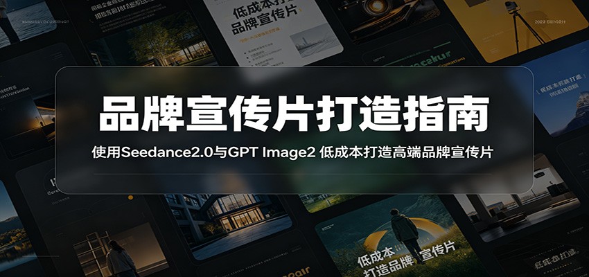 品牌宣传片打造指南：使用Seedance2.0与GPT Image2 低成本打造高端品牌宣传片来宝云总站-闲云创业网-老谢轻创网-中创网-福缘网-冒泡网-资源之家-魔方项目库来宝云总站
