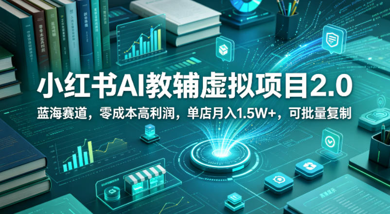 小红书AI教辅虚拟项目2.0，蓝海赛道，零成本高利润，单店月入1.5W+，可批量复制-798资源站
