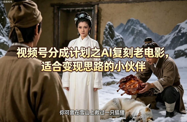 视频号分成计划之AI复刻老电影，适合变现思路的小伙伴