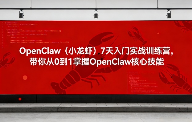 OpenClaw(小龙虾)7天入门实战训练营，带你从0到1掌握OpenClaw核心技能福瑞网创-中创网-福缘网-冒泡网-资源之家-魔方项目库福瑞网创联盟