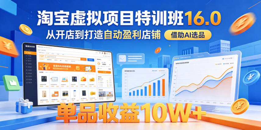 淘宝虚拟项目特训班16.0，从开店到打造自动盈利店铺，借助AI选品，单品收益10W+(更新5月)-798资源站