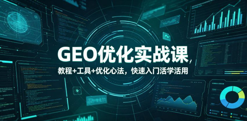 GEO优化实战课，教程+工具+优化心法，快速入门活学活用优优云-闲云创业网-老谢轻创网-中创网-福缘网-冒泡网-资源之家-魔方项目库优优云