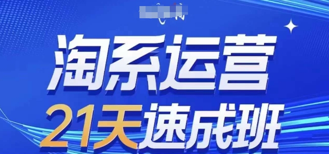 淘系运营21天速成班，0基础轻松搞定淘系运营，不做假把式，快速复制落地(更新26年5月)-798资源站