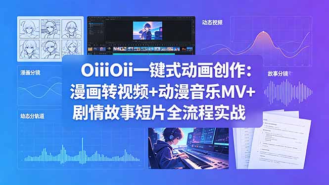 OiiOii一键式动画创作：漫画转视频+动漫音乐MV+剧情故事短片全流程实战-798资源站