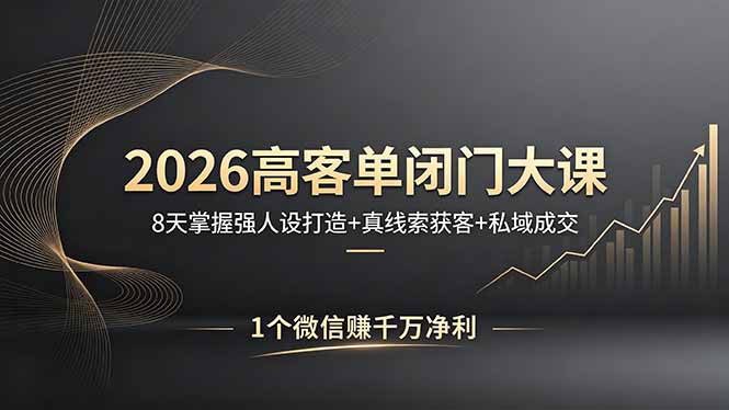 2026高客单闭门大课，8 天掌握强人设打造 + 真线索获客 + 私域成交，1 个微信赚千万净利