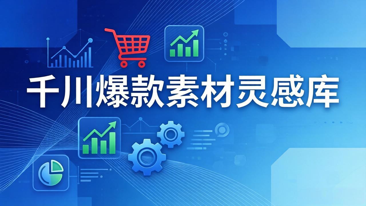 千川爆款素材灵感库:16种产品属性+10种素材类型+三大主题句式,像查字典一样找灵感