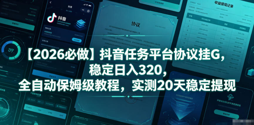 【2026必做】抖音任务平台协议挂G，稳定日入320，全自动保姆级教程，实测20天稳定提现【揭秘】-798资源站