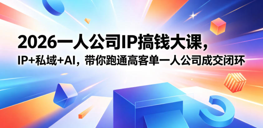 2026一人公司IP搞钱大课扬州站，IP+私域+AI，带你跑通高客单一人公司成交闭环(5.15-16-17)-798资源站