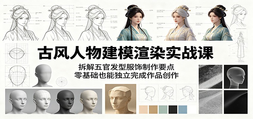 古风人物建模渲染实战课：拆解五官发型服饰制作要点，零基础也能独立完成作品创作-798资源站