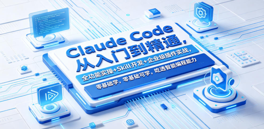 Claude Code从入门到精通,全功能实操+Skill开发+企业级插件实战,零基础可学,吃透智能编程全能力-798资源站