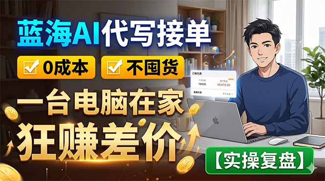 蓝海AI代写接单：0成本不囤货，一台电脑在家狂赚差价【实操复盘】-798资源站