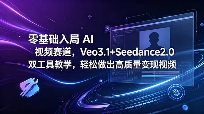 零基础入局 AI 视频赛道,Veo3.1+Seedance2.0 双工具教学,轻松做出高质量变现视频-798资源站