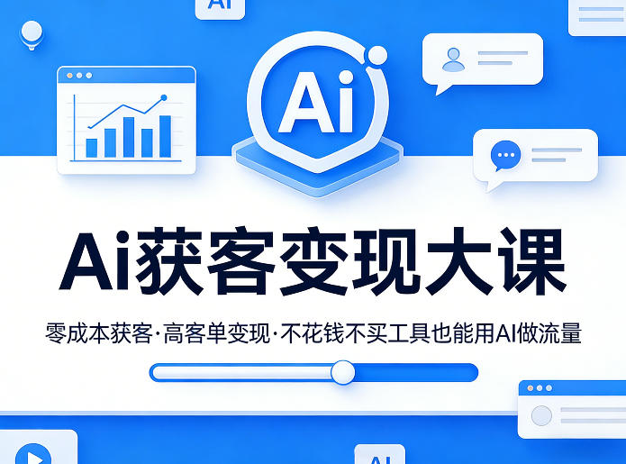 Ai获客变现大课，零成本获客，高客单变现，不花钱不买工具也能用AI做流量-创富之家