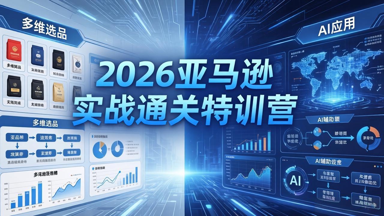 2026亚马逊实战通关特训营-5月8更新，多维选品+渐进式打法+AI应用，从0到1打造盈利店铺