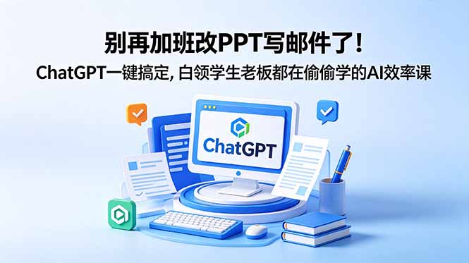 别再加班改PPT写邮件了！ChatGPT一键搞定，白领学生老板都在偷偷学的AI效率课-798资源站