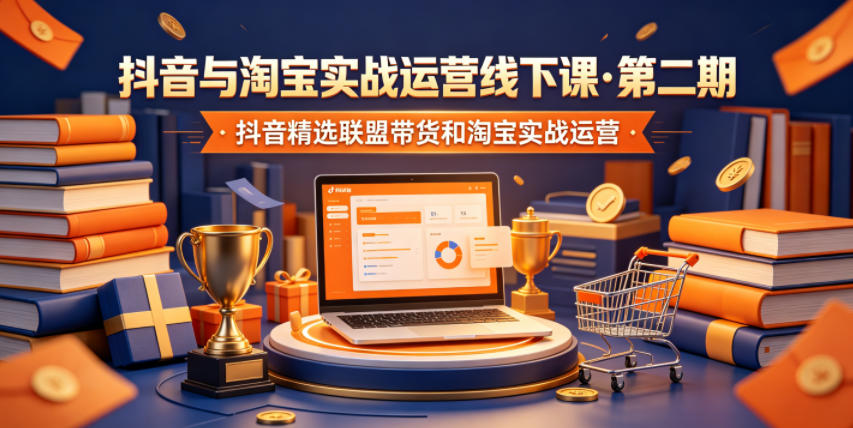 抖音与淘宝实战运营线下课·第二期，抖音精选联盟带货和淘宝实战运营-798资源站