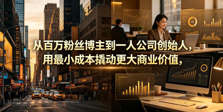 从百万粉丝博主到一人公司创始人，用最小成本撬动更大商业价值-798资源站