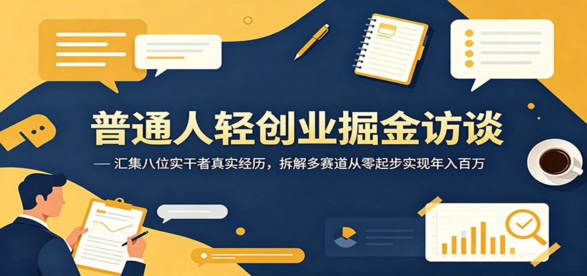 普通人轻创业掘金访谈：汇集八位实干者真实经历，拆解多赛道从零起步实现年入百万-798资源站