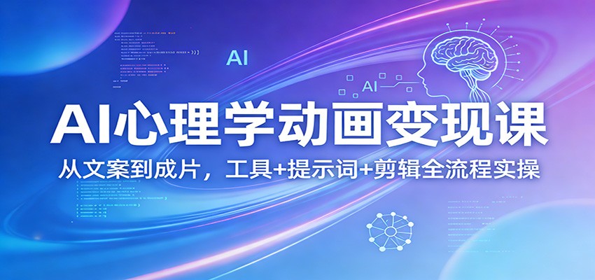AI心理学动画变现课：从文案到成片，工具+提示词+剪辑全流程实操福瑞网创-中创网-福缘网-冒泡网-资源之家-魔方项目库福瑞网创联盟