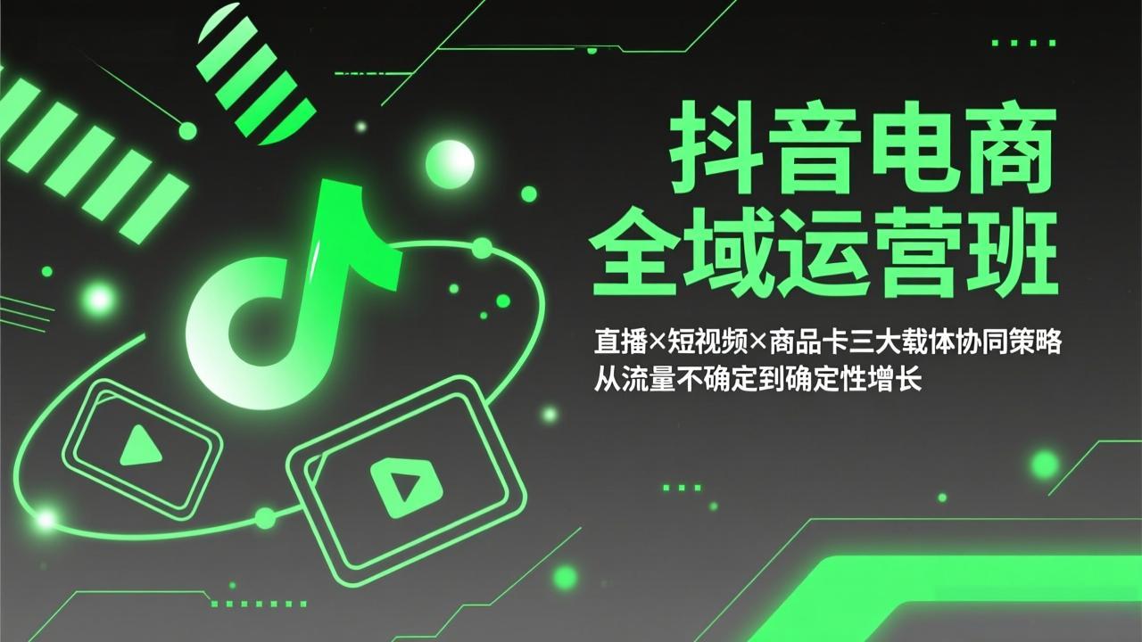 抖音电商全域运营班：直播×短视频×商品卡三大载体协同策略，从流量不确定到确定性增长福瑞网创-中创网-福缘网-冒泡网-资源之家-魔方项目库福瑞网创联盟