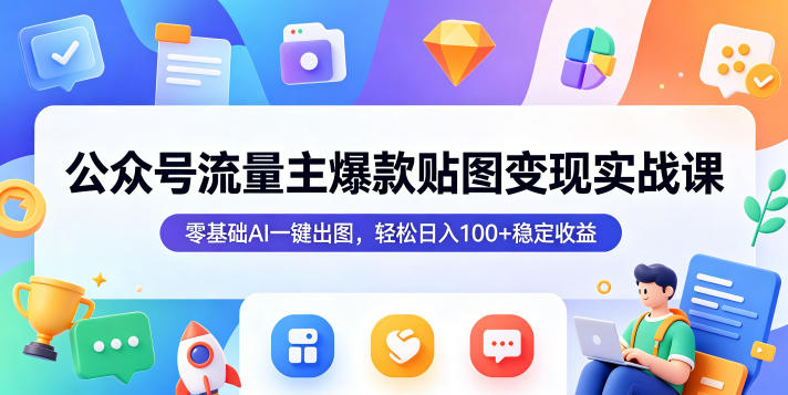 公众号流量主爆款贴图变现实战课,零基础AI一键出图,轻松日入100+稳定收益-798资源站