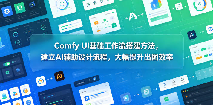 Comfy UI基础工作流搭建方法，建立AI辅助设计流程，大幅提升出图效率优优云-闲云创业网-老谢轻创网-中创网-福缘网-冒泡网-资源之家-魔方项目库优优云