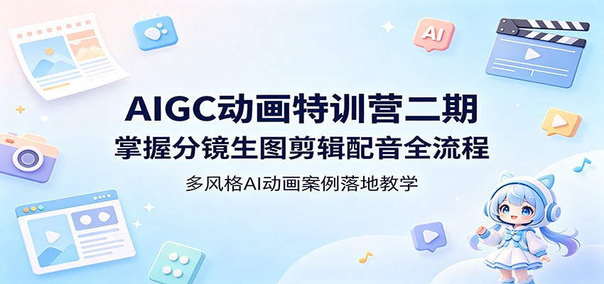 AIGC动画特训营二期：掌握分镜生图剪辑配音全流程，多风格AI动画案例落地教学-798资源站