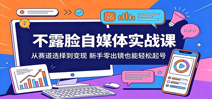 不露脸自媒体实战课：从赛道选择到变现，新手零出镜也能轻松起号-创富之家