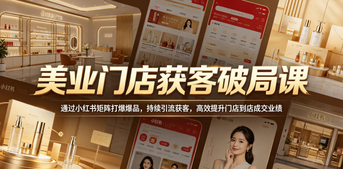 美业门店获客破局课，通过小红书矩阵打爆爆品，持续引流获客，高效提升门店到店成交业绩-798资源站