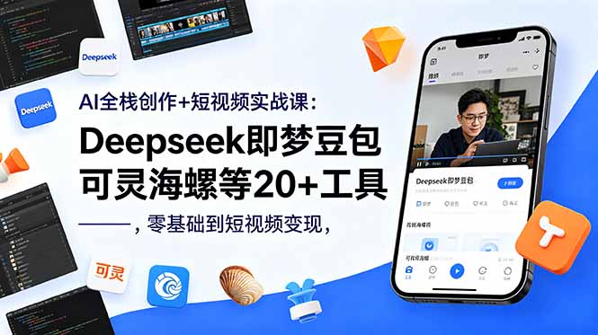 AI全栈创作+短视频实战课：Deepseek即梦豆包可灵海螺等20+工具，零基础到短视频变现-798资源站