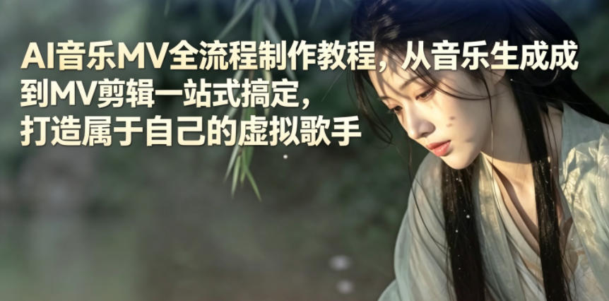 AI音乐MV全流程制作教程，从音乐生成到MV剪辑一站式搞定，打造属于自己的虚拟歌手优优云-闲云创业网-老谢轻创网-中创网-福缘网-冒泡网-资源之家-魔方项目库优优云