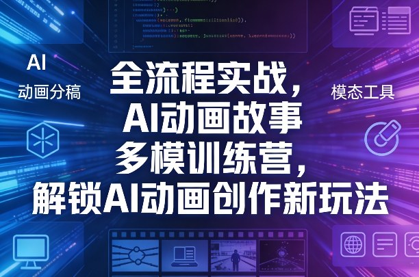全流程实战，AI动画故事多模训练营，解锁AI动画创作新玩法福瑞网创-中创网-福缘网-冒泡网-资源之家-魔方项目库福瑞网创联盟