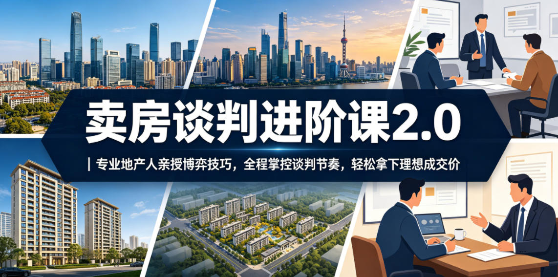 卖房谈判进阶课2.0｜专业地产人亲授博弈技巧，全程掌控谈判节奏，轻松拿下理想成交价-798资源站