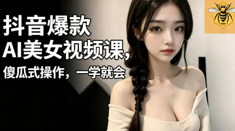 抖音爆款AI美女视频课，傻瓜式操作，一学就会，1个小就能上手-798资源站