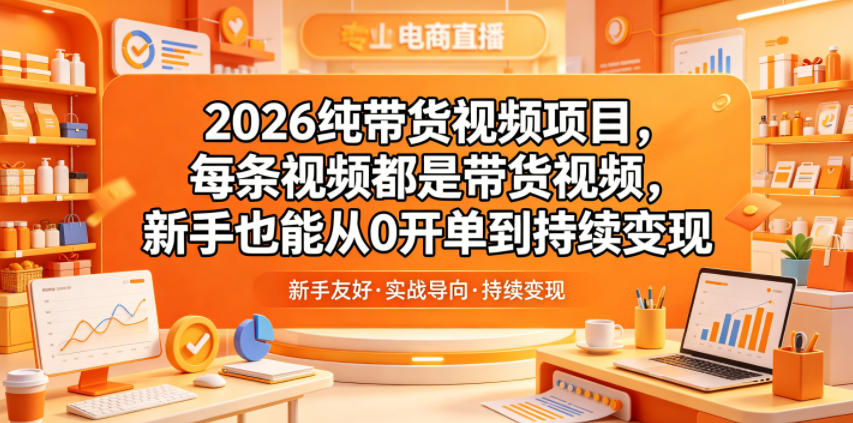 2026纯带货视频项目，每条视频都是带货视频，新手也能从0开单到持续变现优优云-闲云创业网-老谢轻创网-中创网-福缘网-冒泡网-资源之家-魔方项目库优优云