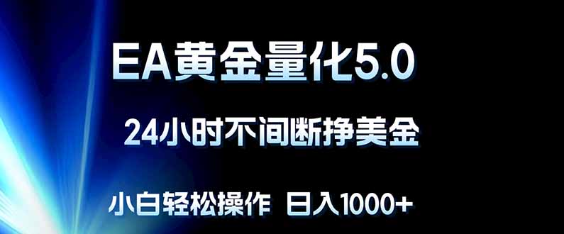 EA黄金量化5.0，24小时不间断挣美金，小白轻松上手，日入1000+来宝云总站-闲云创业网-老谢轻创网-中创网-福缘网-冒泡网-资源之家-魔方项目库来宝云总站
