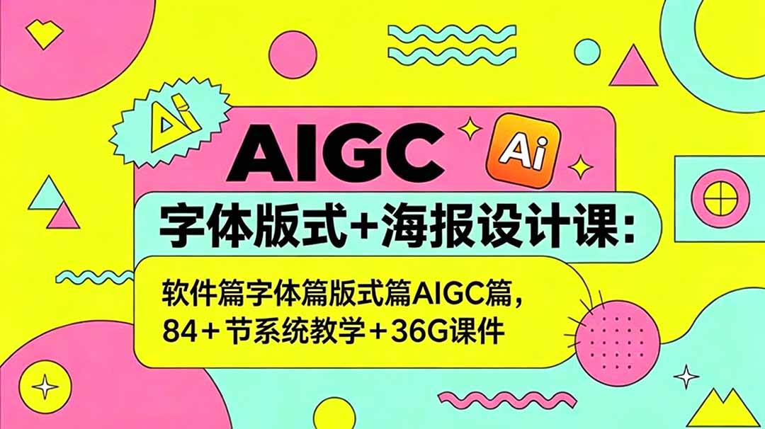 AIGC字体版式+海报设计课：软件篇字体篇版式篇AIGC篇，系统教学+36G课件-798资源站