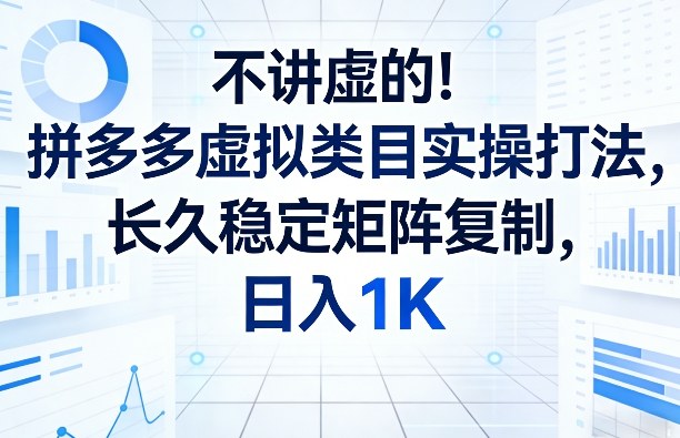 不讲虚的！拼多多虚拟类目实操打法，长久稳定矩阵复制，日入1K【揭秘】福瑞网创-中创网-福缘网-冒泡网-资源之家-魔方项目库福瑞网创联盟
