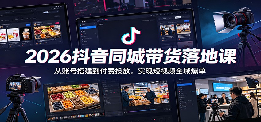 2026抖音同城带货落地课:从账号搭建到付费投放,实现短视频全域爆单-798资源站