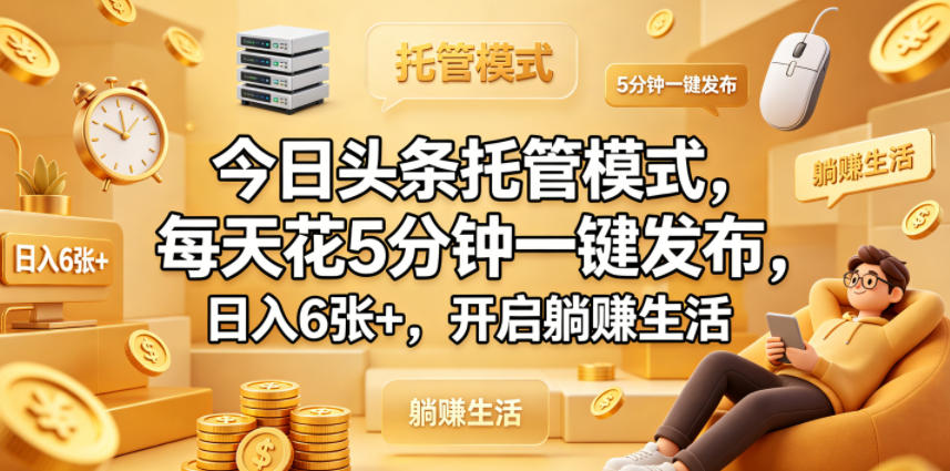 今日头条托管模式，每天花5分钟一键发布，日入6张+，开启躺賺生活【揭秘】-798资源站