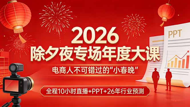 2026除夕夜专场年度大课，全程10小时直播+PPT+26年行业预测，是电商人不可错过的“小春晚”福瑞网创-中创网-福缘网-冒泡网-资源之家-魔方项目库福瑞网创联盟