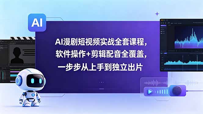 AI漫剧短视频实战全套课程,软件操作+剪辑配音全覆盖,一步步从上手到独立出片-798资源站