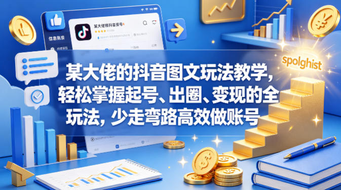 某大佬的抖音图文玩法教学，轻松掌握起号、出圈、变现的全套玩法，少走弯路高效做账号-798资源站