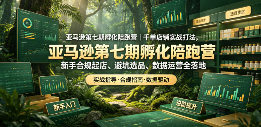亚马逊第七期孵化陪跑营｜千单店铺实战打法，新手合规起店、避坑选品、数据运营全落地-798资源站