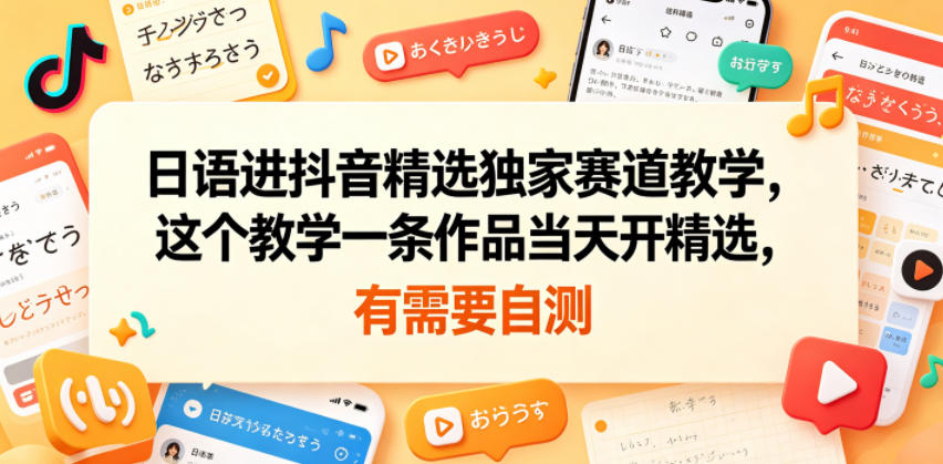 日语进抖音精选独家赛道教学，这个教学一条作品当天开精选，有需要自测-798资源站